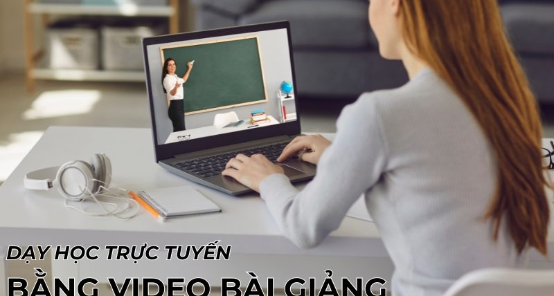 dạy học trực tuyến bằng video bài giảng